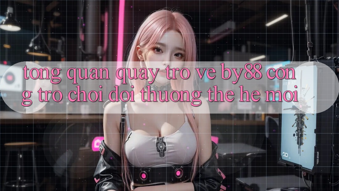 Tổng quan quay trở về by88 - Cổng trò chơi đổi thưởng thế hệ mới