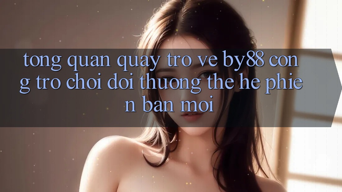 Tổng quan quay trở về by88 - Cổng trò chơi đổi thưởng thế hệ phiên bản mới