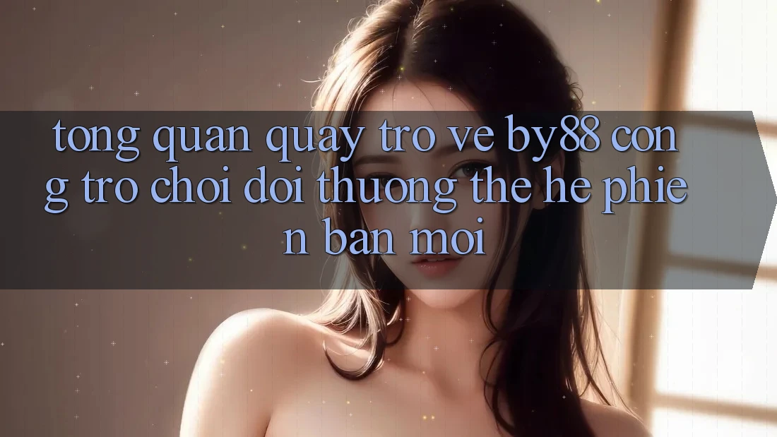 Tổng quan quay trở về by88 - Cổng trò chơi đổi thưởng thế hệ phiên bản mới