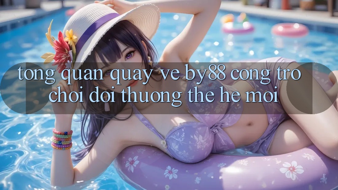 Tổng quan quay về by88 - Cổng trò chơi đổi thưởng thế hệ mới