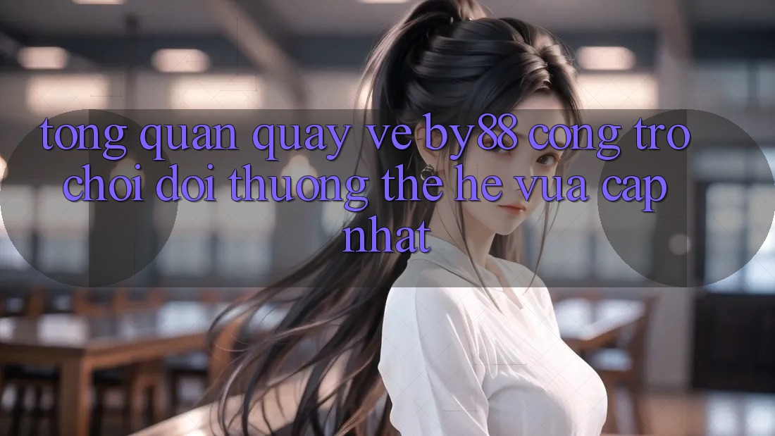Tổng quan quay về by88 - Cổng trò chơi đổi thưởng thế hệ vừa cập nhật