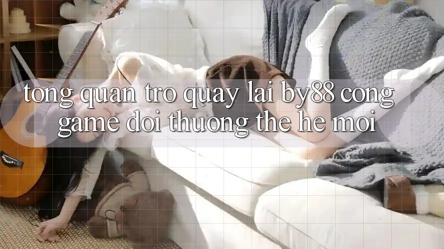 Tổng quan trở quay lại by88 - Cổng game đổi thưởng thế hệ mới