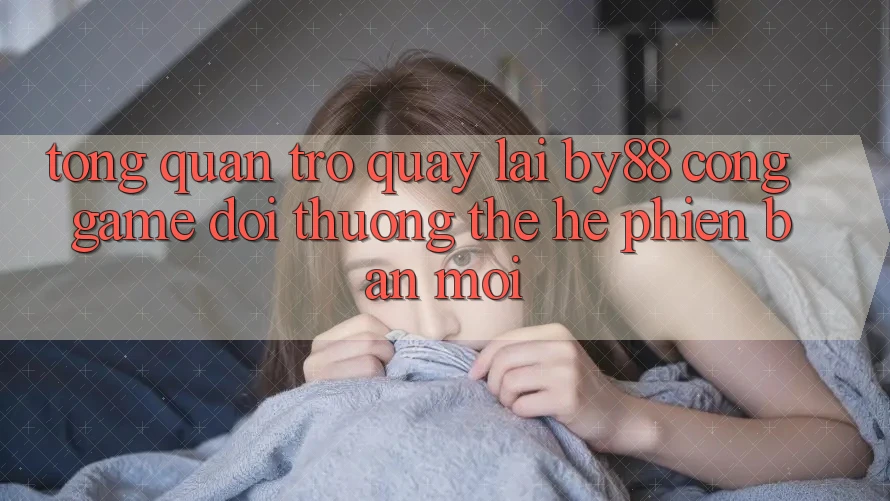 Tổng quan trở quay lại by88 - Cổng game đổi thưởng thế hệ phiên bản mới