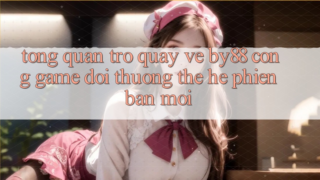 Tổng quan trở quay về by88 - Cổng game đổi thưởng thế hệ phiên bản mới