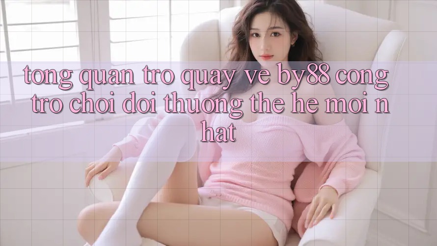 Tổng quan trở quay về by88 - Cổng trò chơi đổi thưởng thế hệ mới nhất