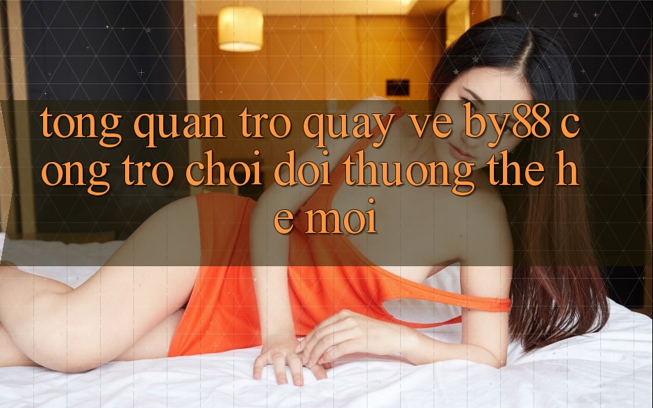 Tổng quan trở quay về by88 - Cổng trò chơi đổi thưởng thế hệ mới