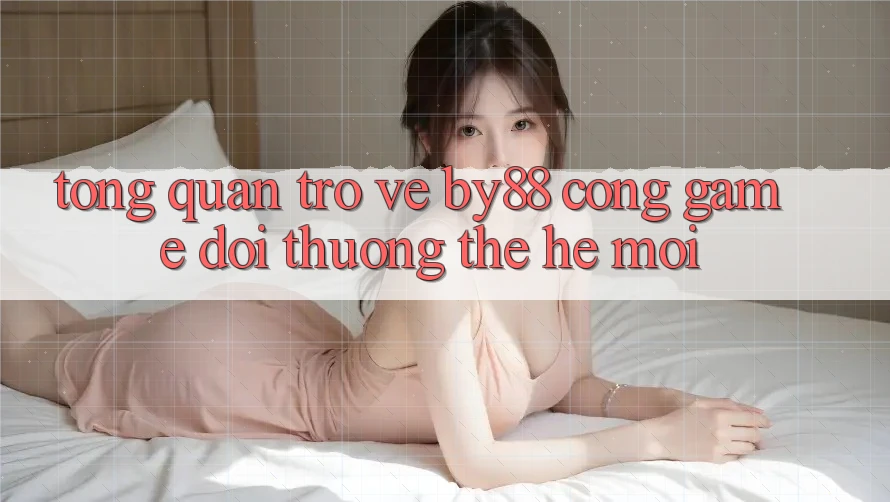 Tổng quan trở về by88 - Cổng game đổi thưởng thế hệ mới