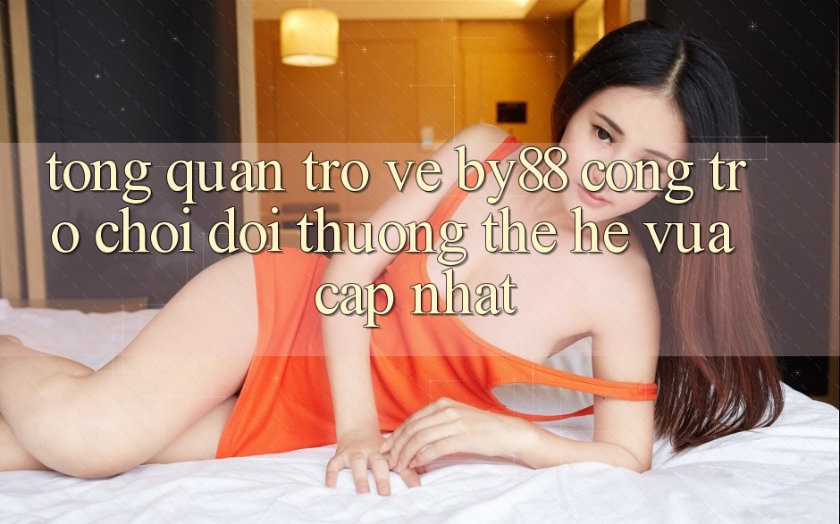 Tổng quan trở về by88 - Cổng trò chơi đổi thưởng thế hệ vừa cập nhật
