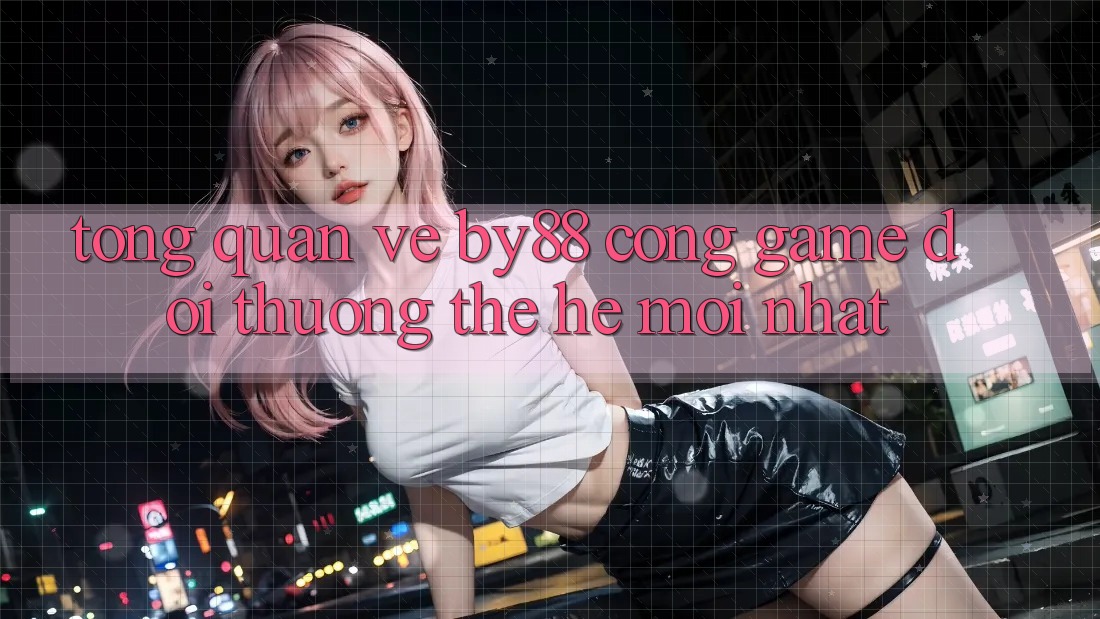 Tổng quan về by88 - Cổng game đổi thưởng thế hệ mới nhất