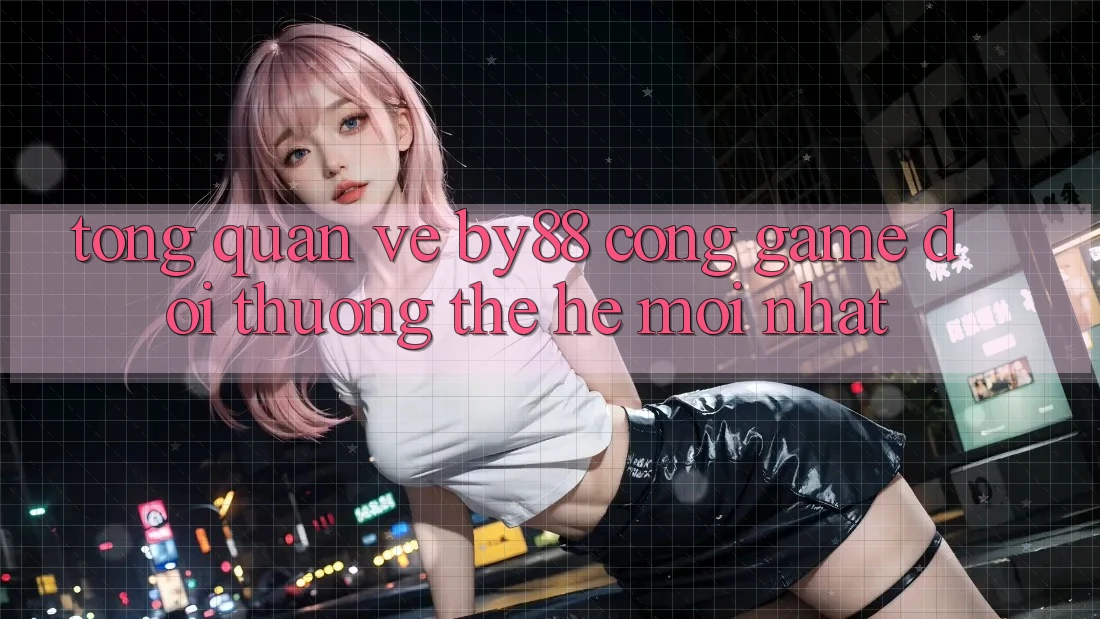 Tổng quan về by88 - Cổng game đổi thưởng thế hệ mới nhất