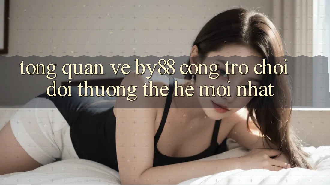 Tổng quan về by88 - Cổng trò chơi đổi thưởng thế hệ mới nhất