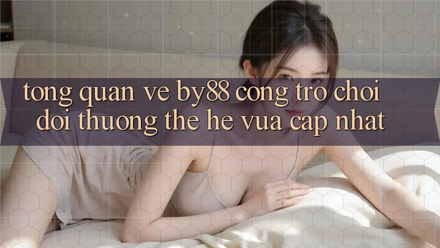 Tổng quan về by88 - Cổng trò chơi đổi thưởng thế hệ vừa cập nhật