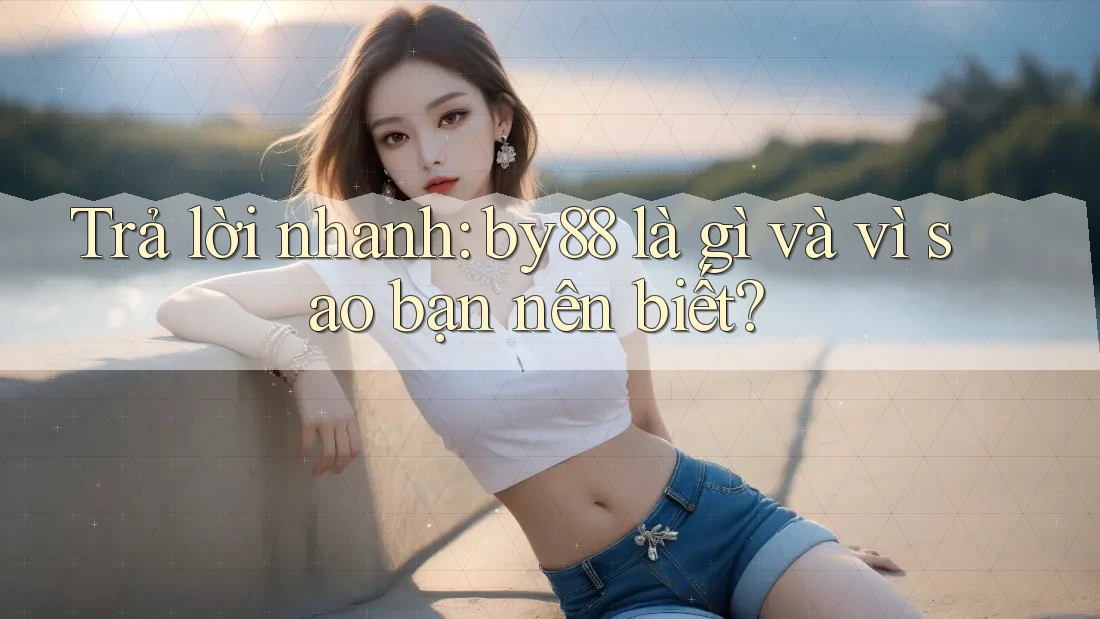 Trả lời nhanh: by88 là gì và vì sao bạn nên biết?