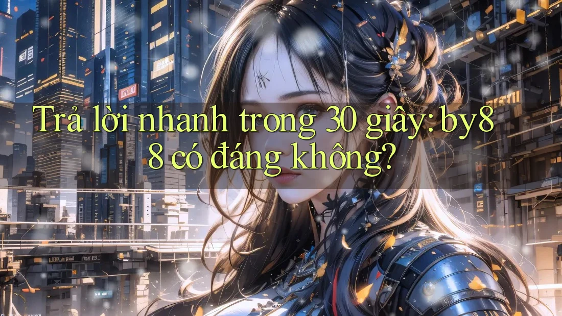 Trả lời nhanh trong 30 giây: by88 có đáng không?