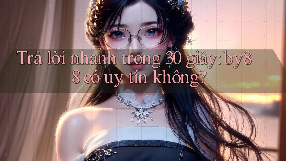 Trả lời nhanh trong 30 giây: By88 có uy tín không?