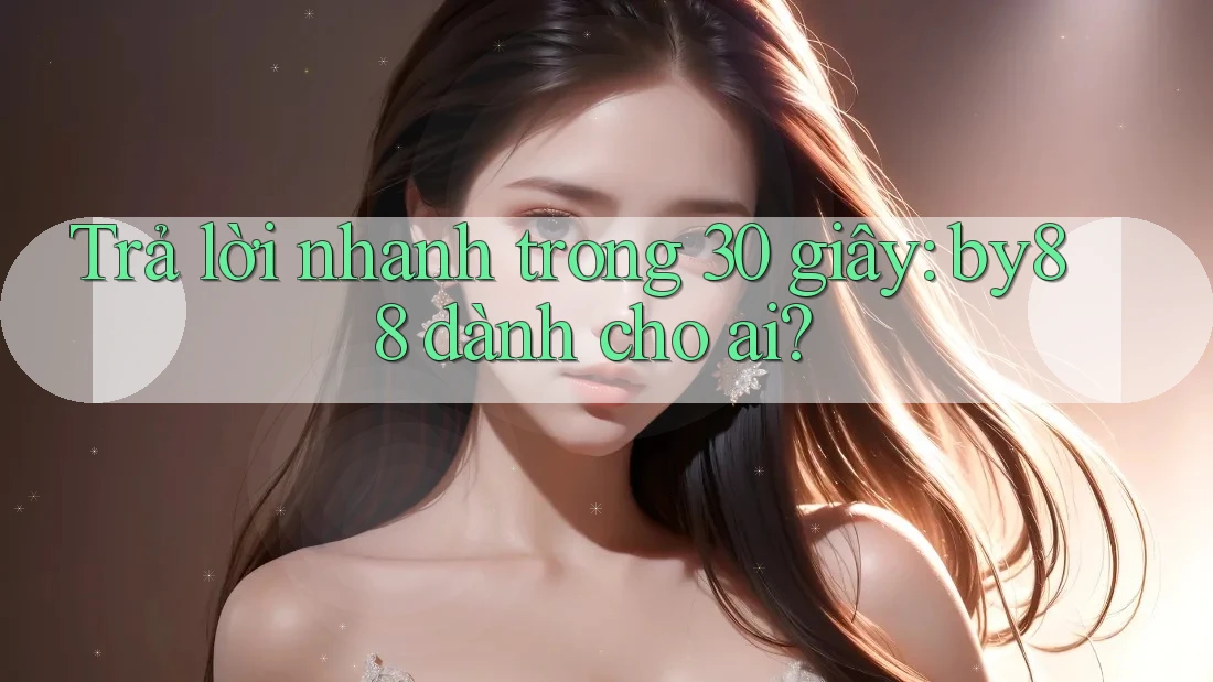Trả lời nhanh trong 30 giây: by88 dành cho ai?