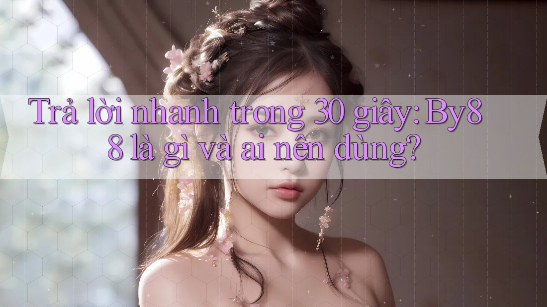Trả lời nhanh trong 30 giây: By88 là gì và ai nên dùng?