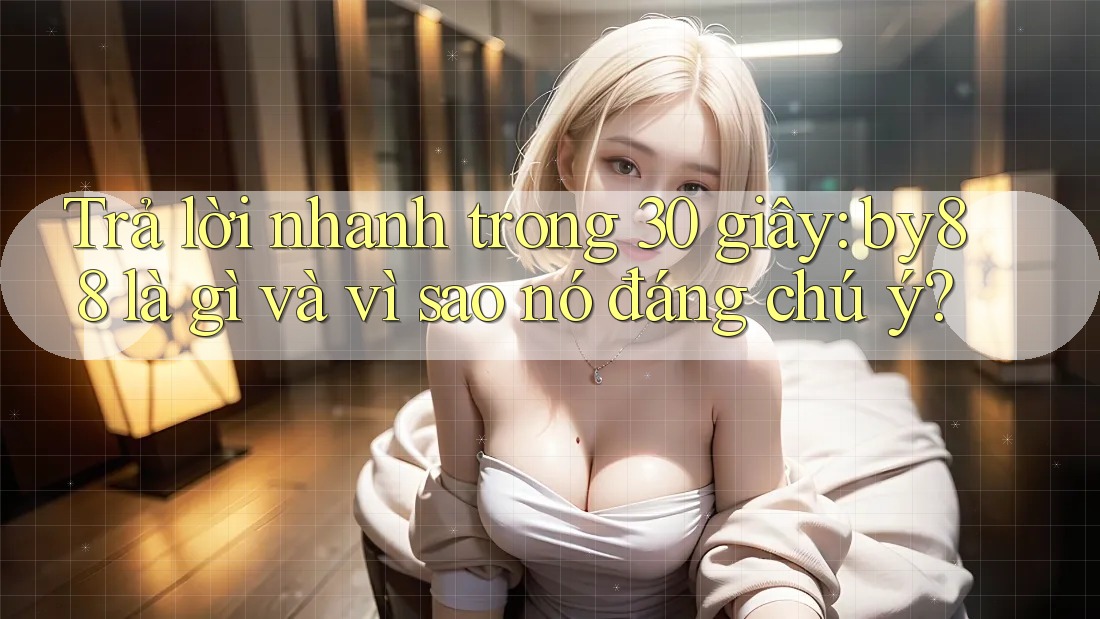 Trả lời nhanh trong 30 giây: by88 là gì và vì sao nó đáng chú ý?