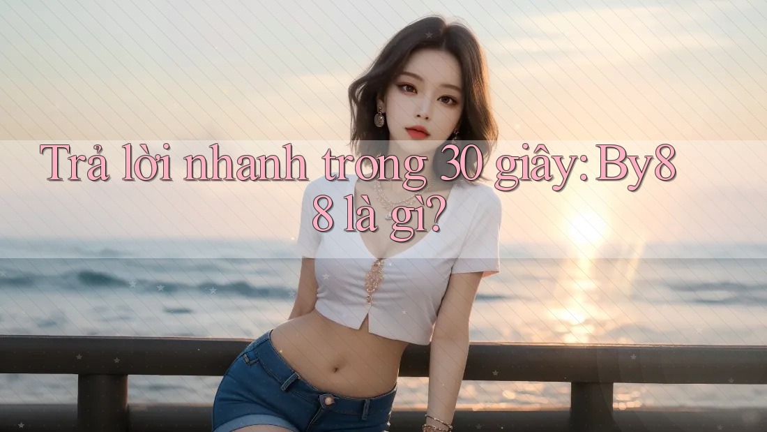 Trả lời nhanh trong 30 giây - By88 là gì?