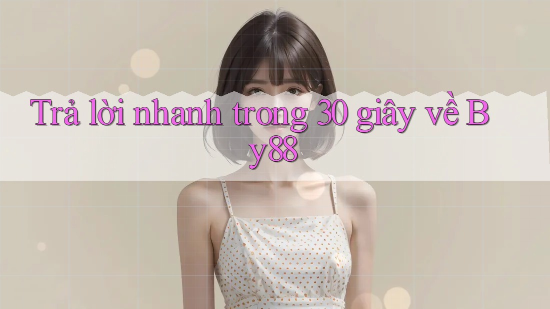 Trả lời nhanh trong 30 giây về by88