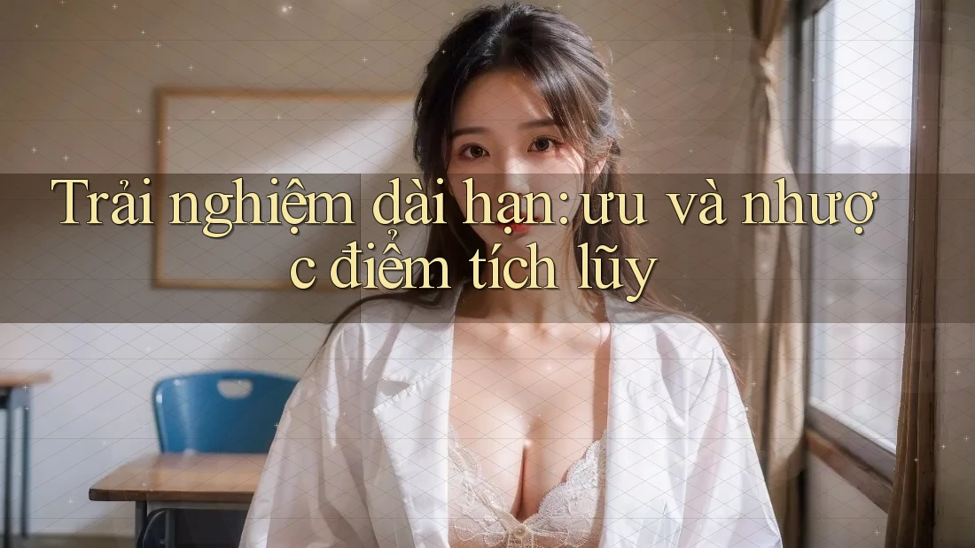 Trải nghiệm dài hạn: ưu và nhược điểm tích lũy