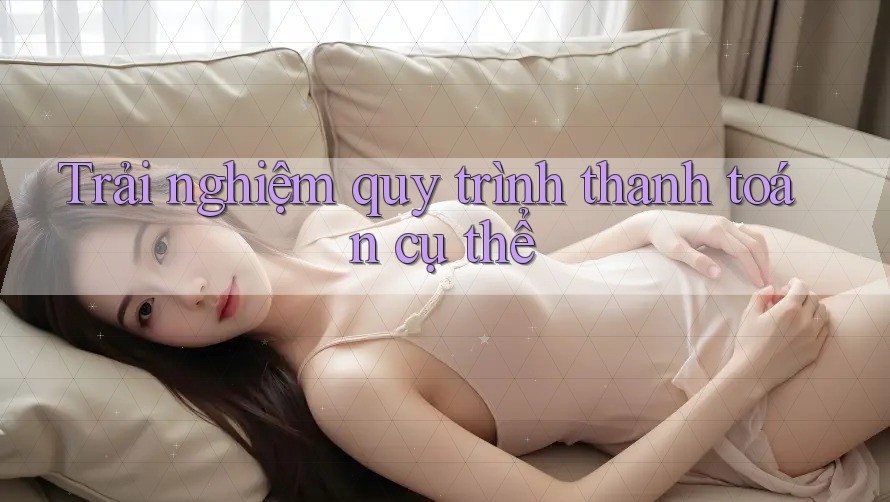 Trải nghiệm quy trình thanh toán cụ thể