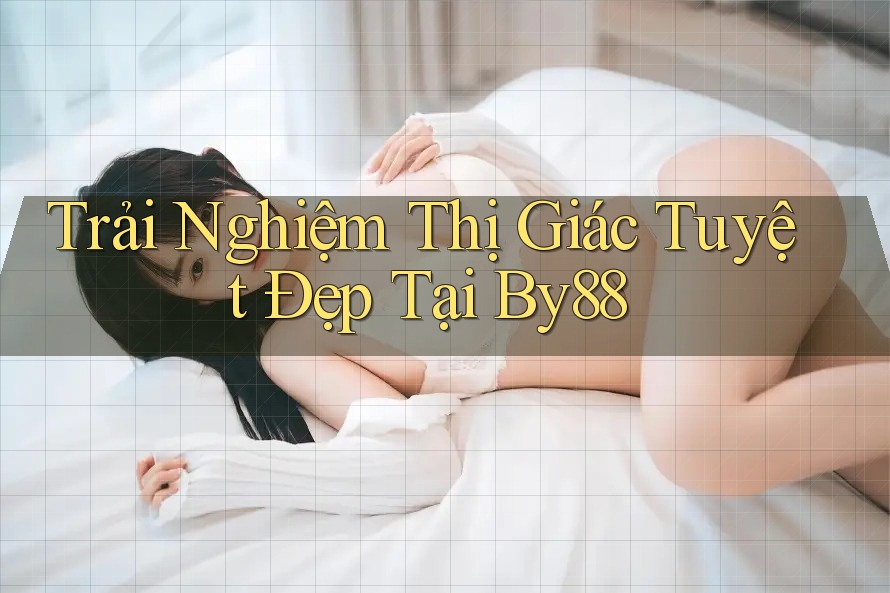 Trải Nghiệm Thị Giác Tuyệt Đẹp Tại By88