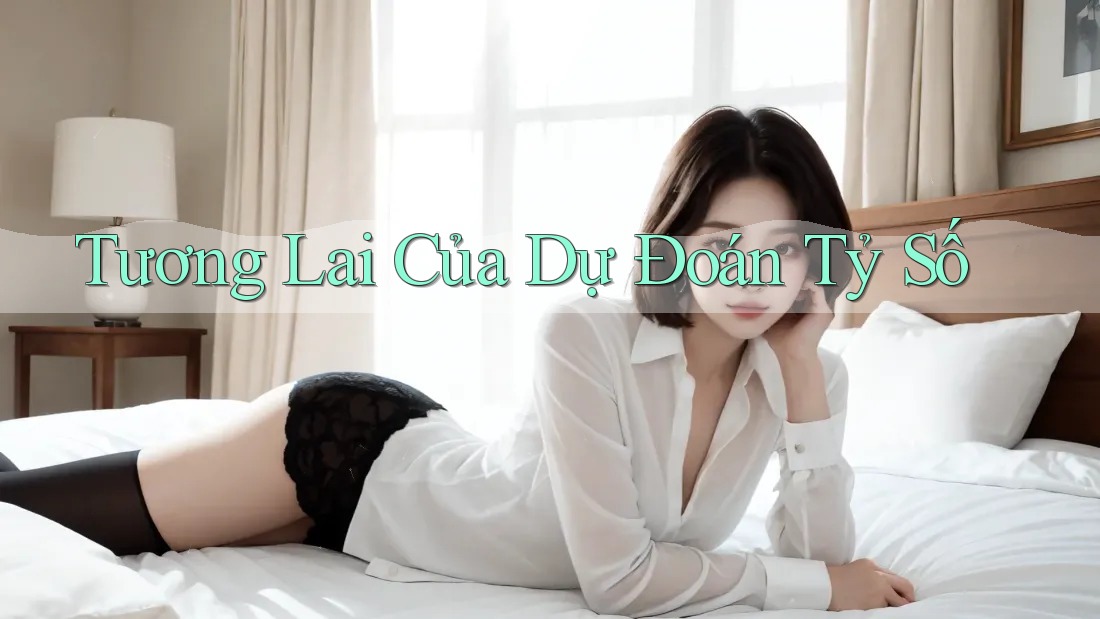 Tương Lai Của Dự Đoán Tỷ Số