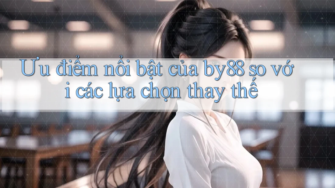 Ưu điểm nổi bật của by88 so với các lựa chọn thay thế
