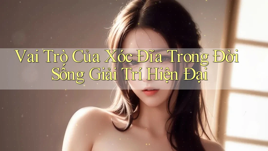 Vai Trò Của Xóc Đĩa Trong Đời Sống Giải Trí Hiện Đại