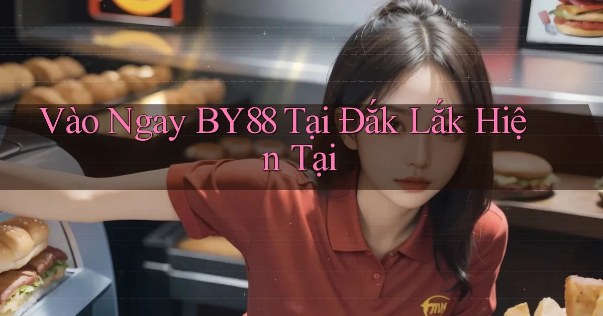 vào ngay by88 tại Đắk Lắk hiện tại
