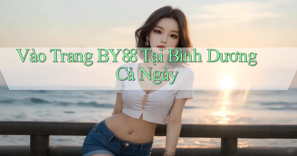 vào trang by88 tại Bình Dương cả ngày