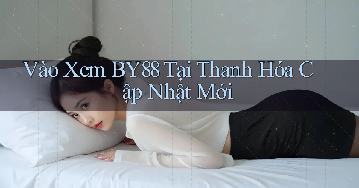 vào xem by88 tại Thanh Hóa cập nhật mới