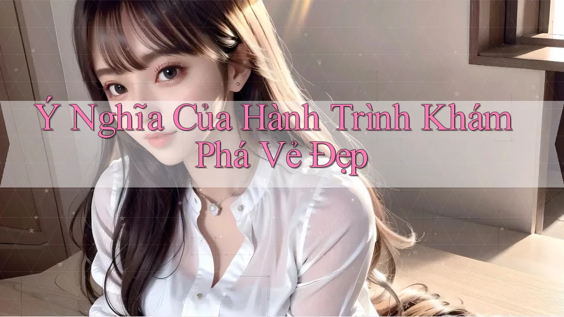 Ý Nghĩa Của Hành Trình Khám Phá Vẻ Đẹp